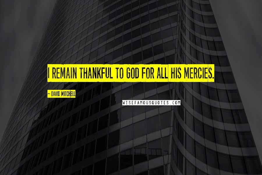 David Mitchell Quotes: I remain thankful to God for all his mercies.