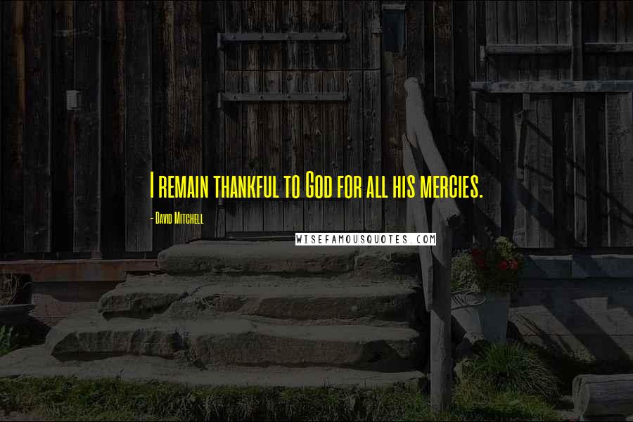 David Mitchell Quotes: I remain thankful to God for all his mercies.