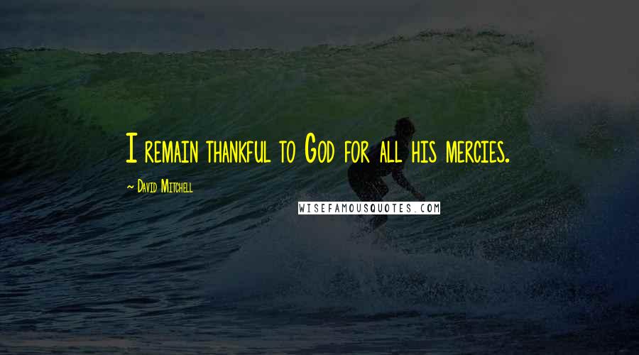 David Mitchell Quotes: I remain thankful to God for all his mercies.