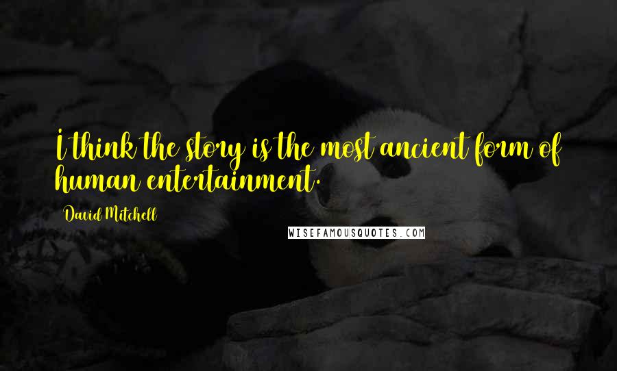 David Mitchell Quotes: I think the story is the most ancient form of human entertainment.