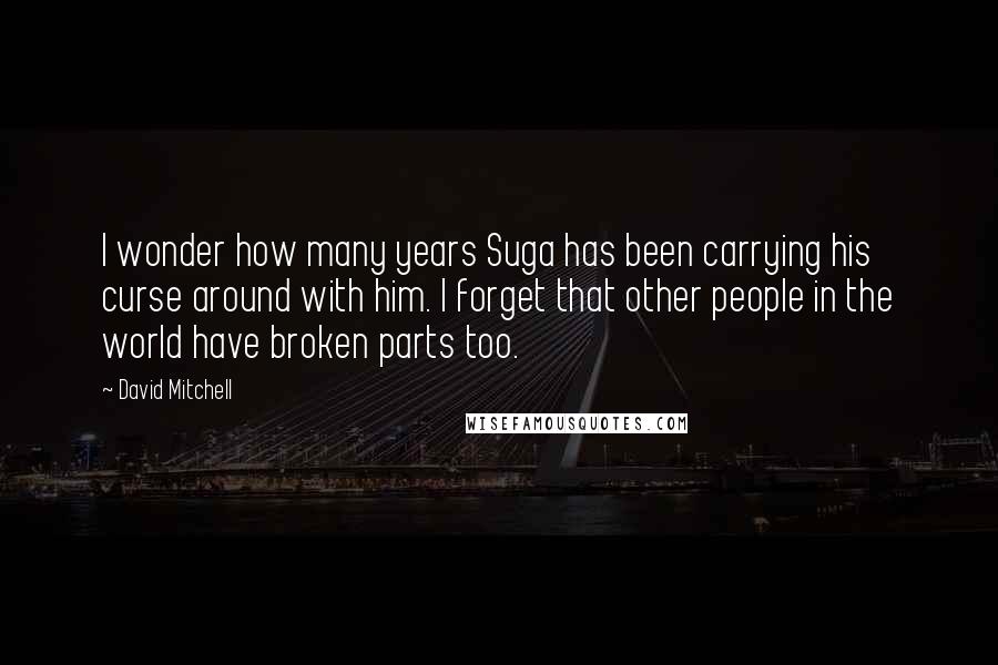 David Mitchell Quotes: I wonder how many years Suga has been carrying his curse around with him. I forget that other people in the world have broken parts too.