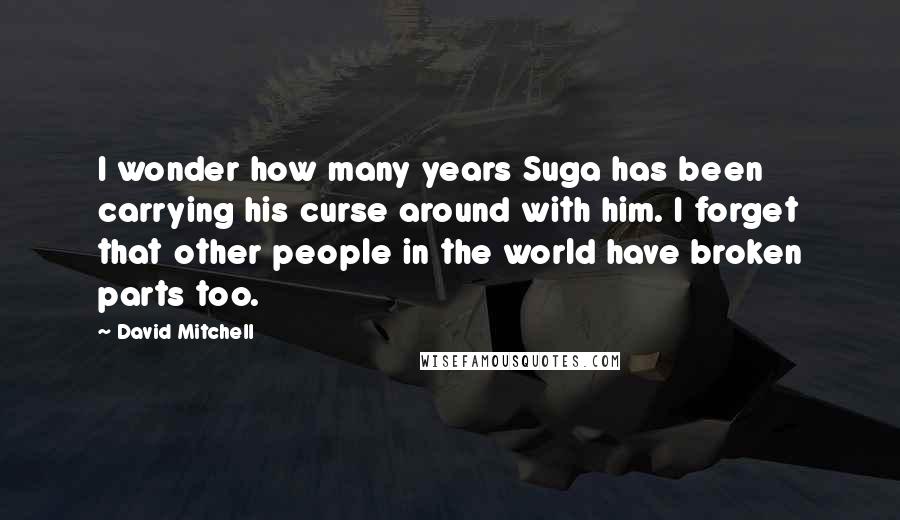 David Mitchell Quotes: I wonder how many years Suga has been carrying his curse around with him. I forget that other people in the world have broken parts too.