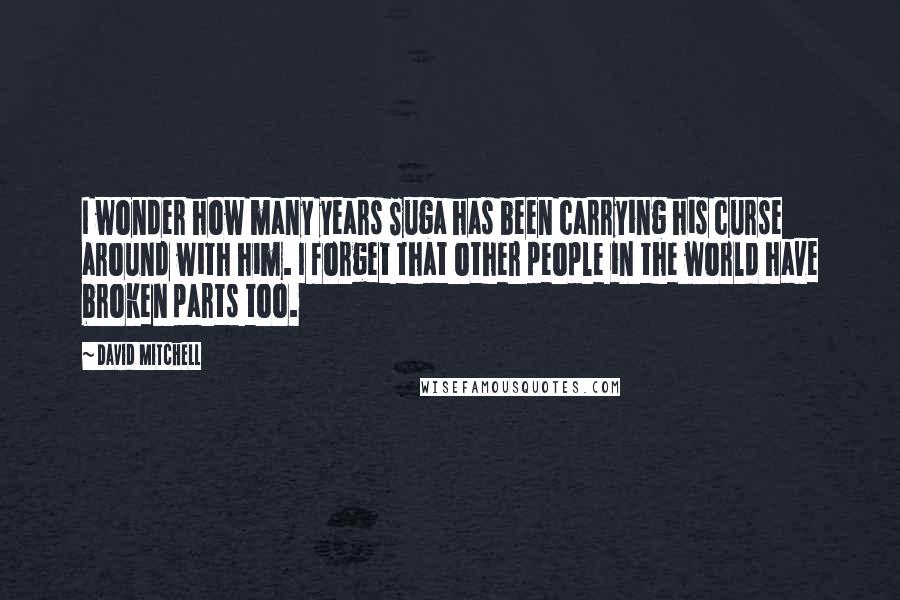 David Mitchell Quotes: I wonder how many years Suga has been carrying his curse around with him. I forget that other people in the world have broken parts too.