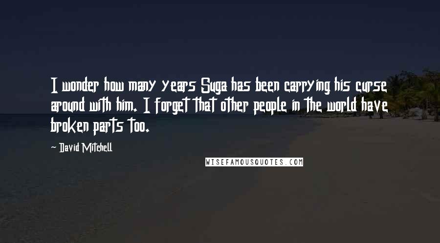 David Mitchell Quotes: I wonder how many years Suga has been carrying his curse around with him. I forget that other people in the world have broken parts too.