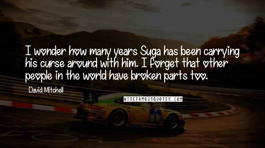 David Mitchell Quotes: I wonder how many years Suga has been carrying his curse around with him. I forget that other people in the world have broken parts too.