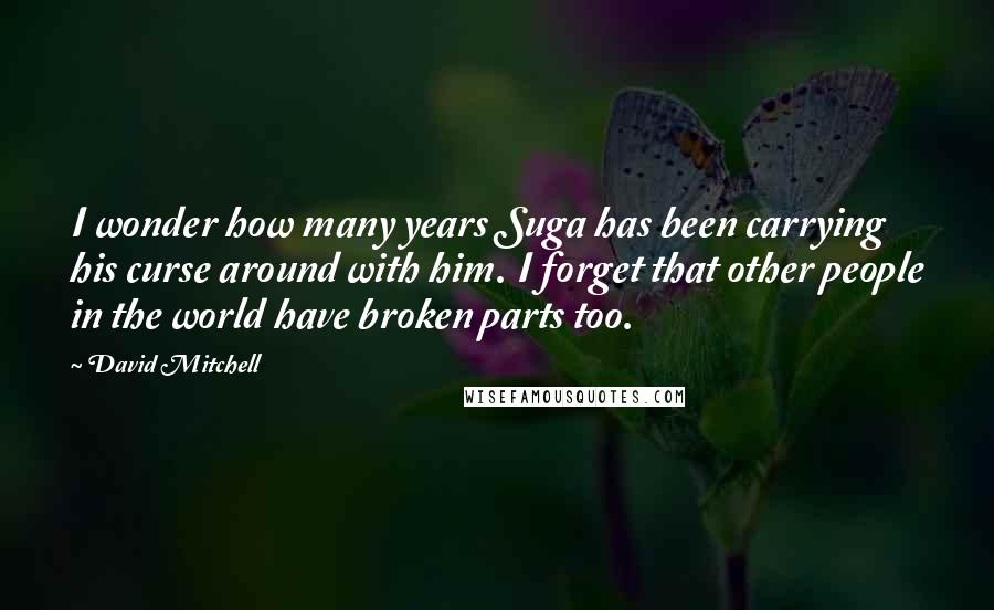 David Mitchell Quotes: I wonder how many years Suga has been carrying his curse around with him. I forget that other people in the world have broken parts too.