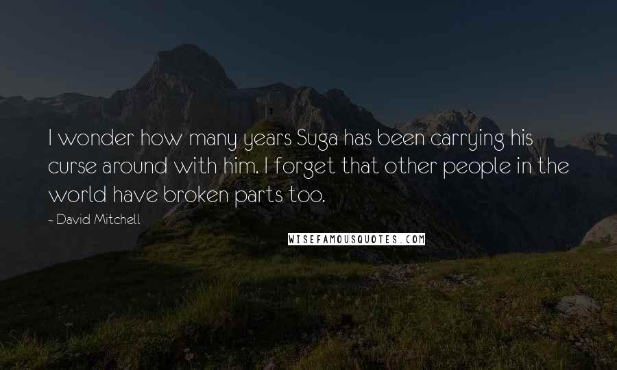 David Mitchell Quotes: I wonder how many years Suga has been carrying his curse around with him. I forget that other people in the world have broken parts too.