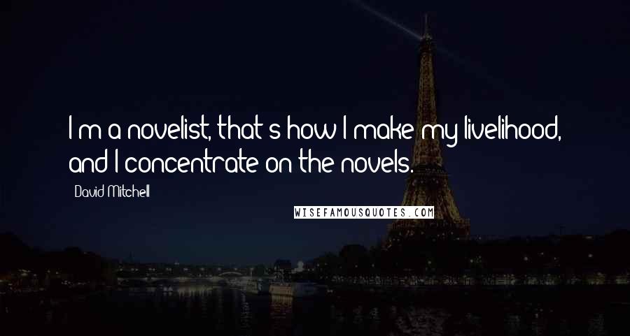 David Mitchell Quotes: I'm a novelist, that's how I make my livelihood, and I concentrate on the novels.