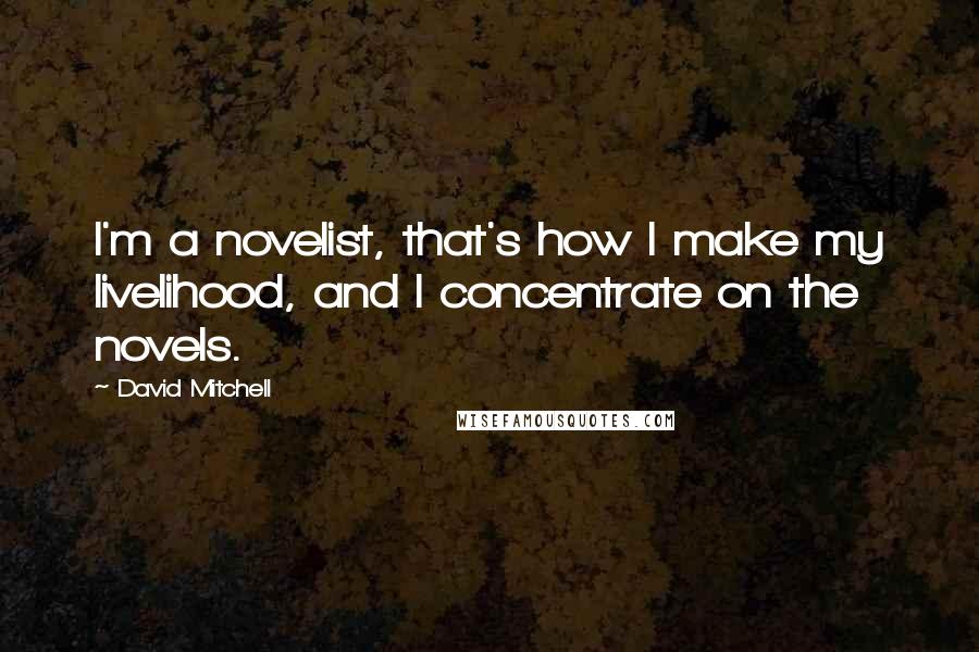 David Mitchell Quotes: I'm a novelist, that's how I make my livelihood, and I concentrate on the novels.