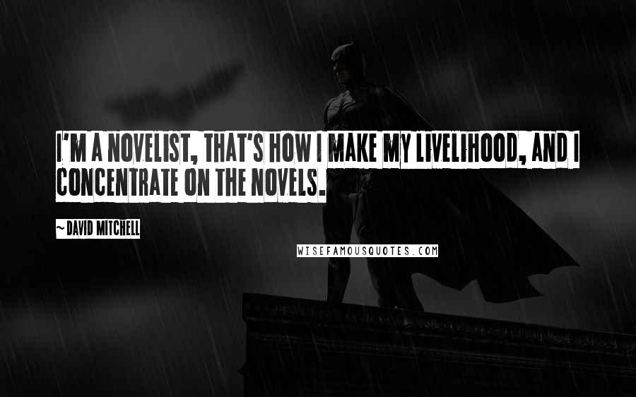 David Mitchell Quotes: I'm a novelist, that's how I make my livelihood, and I concentrate on the novels.