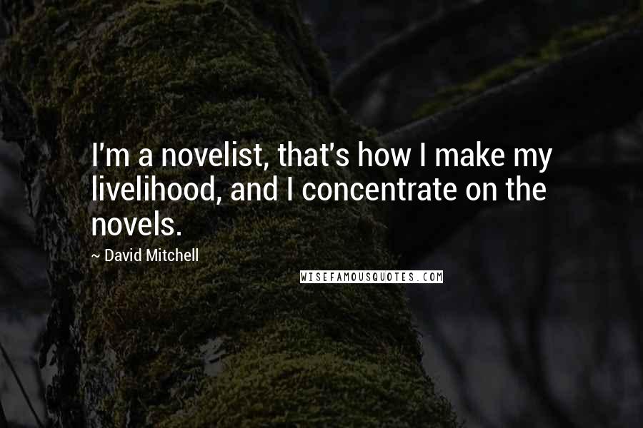 David Mitchell Quotes: I'm a novelist, that's how I make my livelihood, and I concentrate on the novels.