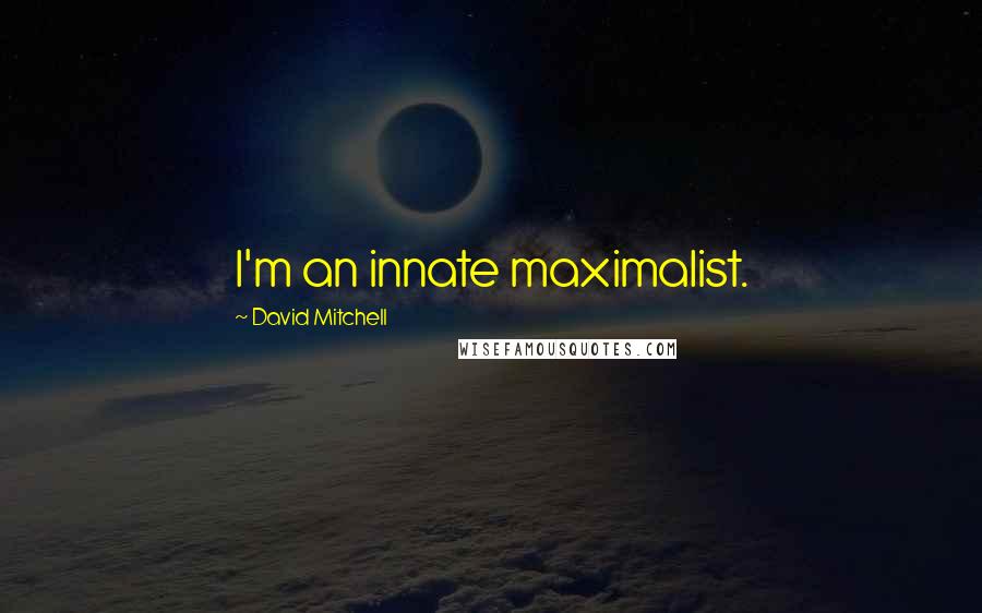 David Mitchell Quotes: I'm an innate maximalist.