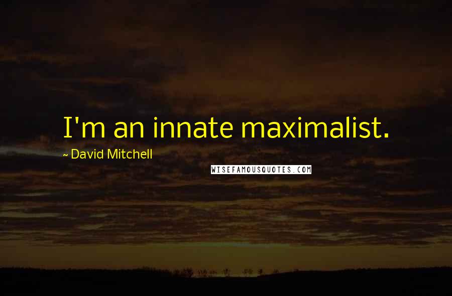 David Mitchell Quotes: I'm an innate maximalist.