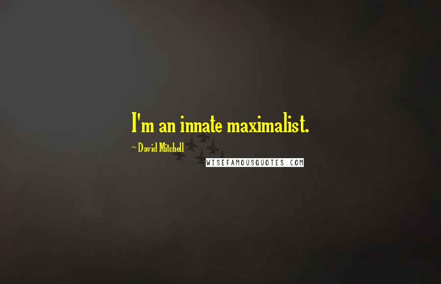 David Mitchell Quotes: I'm an innate maximalist.