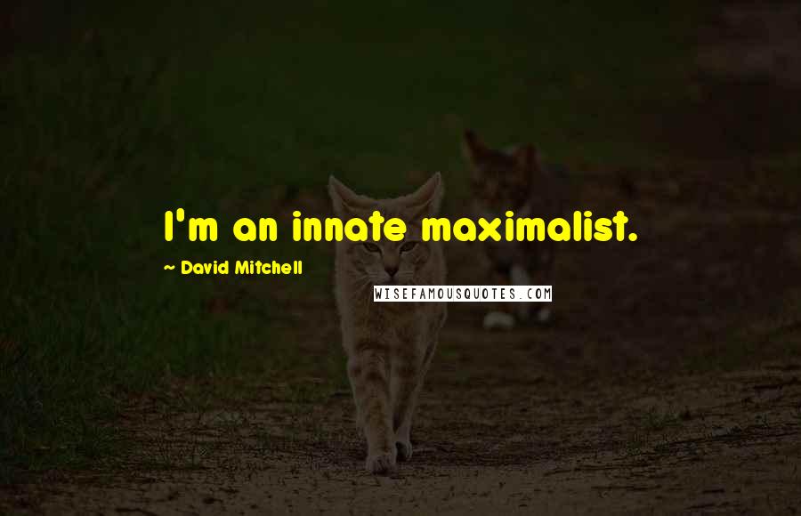 David Mitchell Quotes: I'm an innate maximalist.