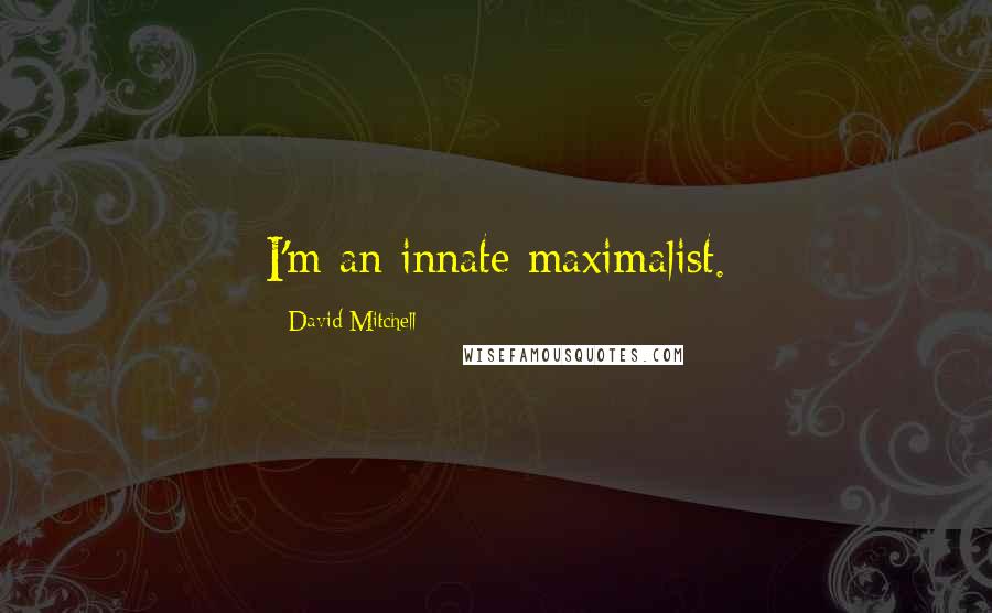 David Mitchell Quotes: I'm an innate maximalist.