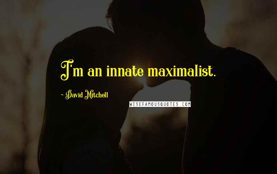 David Mitchell Quotes: I'm an innate maximalist.