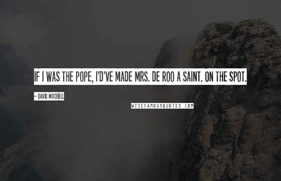 David Mitchell Quotes: If I was the pope, I'd've made Mrs. de Roo a saint. On the spot.