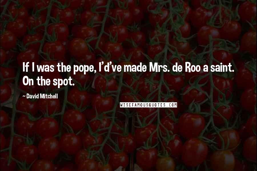 David Mitchell Quotes: If I was the pope, I'd've made Mrs. de Roo a saint. On the spot.