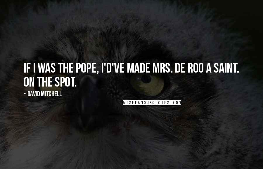 David Mitchell Quotes: If I was the pope, I'd've made Mrs. de Roo a saint. On the spot.