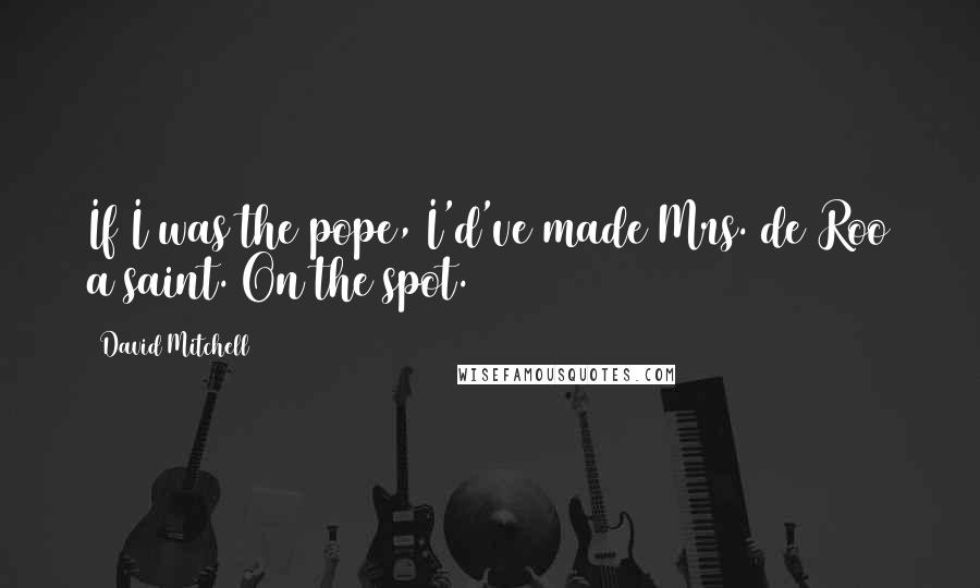 David Mitchell Quotes: If I was the pope, I'd've made Mrs. de Roo a saint. On the spot.