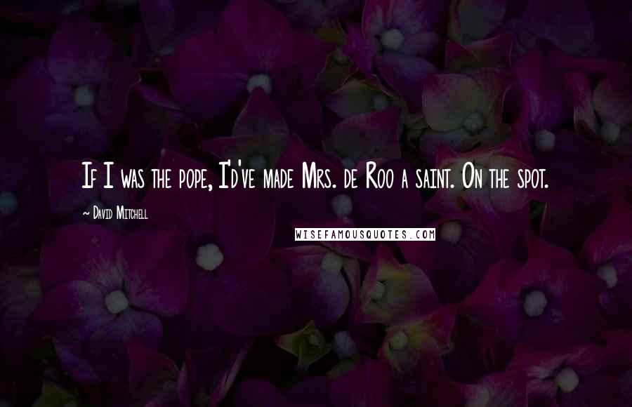 David Mitchell Quotes: If I was the pope, I'd've made Mrs. de Roo a saint. On the spot.