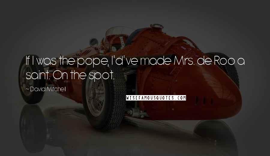 David Mitchell Quotes: If I was the pope, I'd've made Mrs. de Roo a saint. On the spot.