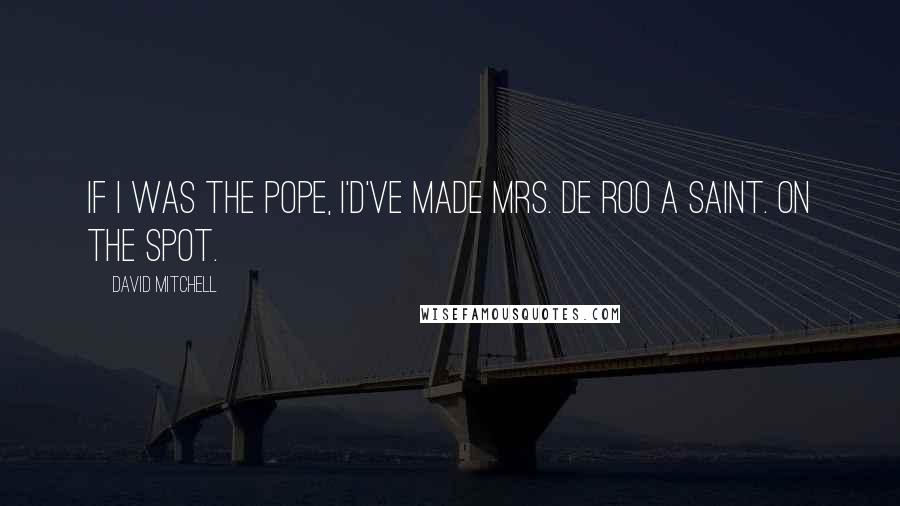 David Mitchell Quotes: If I was the pope, I'd've made Mrs. de Roo a saint. On the spot.