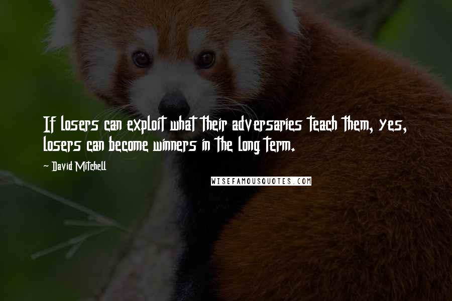 David Mitchell Quotes: If losers can exploit what their adversaries teach them, yes, losers can become winners in the long term.