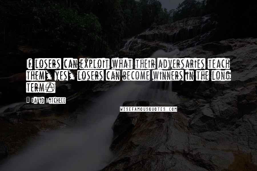 David Mitchell Quotes: If losers can exploit what their adversaries teach them, yes, losers can become winners in the long term.