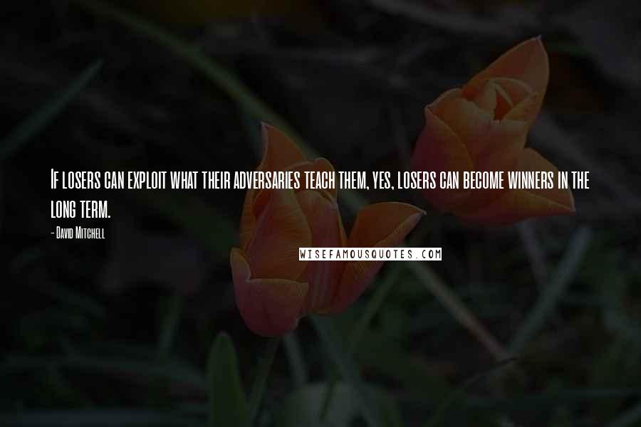 David Mitchell Quotes: If losers can exploit what their adversaries teach them, yes, losers can become winners in the long term.