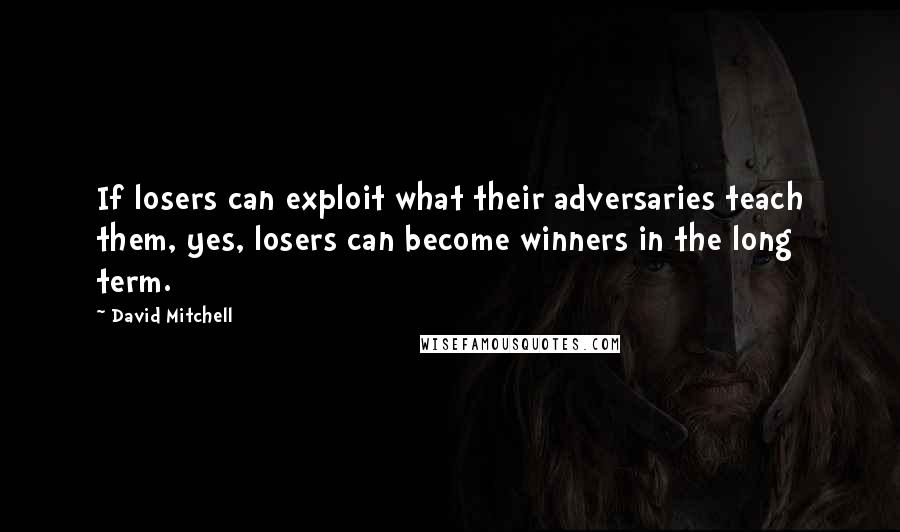 David Mitchell Quotes: If losers can exploit what their adversaries teach them, yes, losers can become winners in the long term.