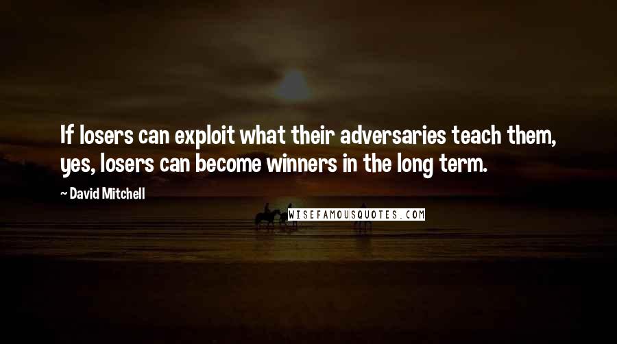 David Mitchell Quotes: If losers can exploit what their adversaries teach them, yes, losers can become winners in the long term.