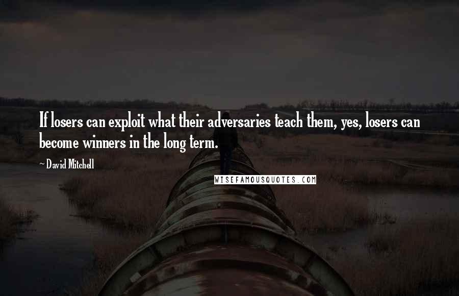 David Mitchell Quotes: If losers can exploit what their adversaries teach them, yes, losers can become winners in the long term.