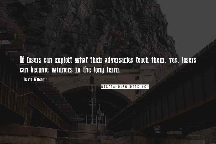 David Mitchell Quotes: If losers can exploit what their adversaries teach them, yes, losers can become winners in the long term.