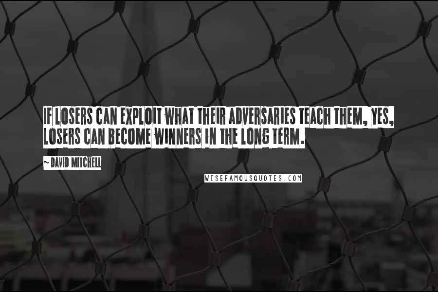 David Mitchell Quotes: If losers can exploit what their adversaries teach them, yes, losers can become winners in the long term.