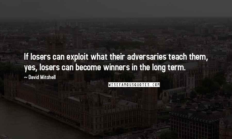 David Mitchell Quotes: If losers can exploit what their adversaries teach them, yes, losers can become winners in the long term.