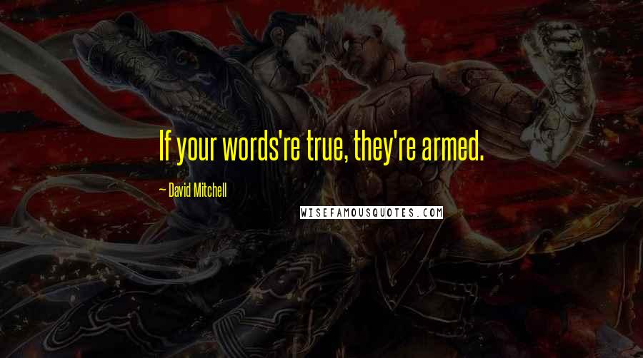 David Mitchell Quotes: If your words're true, they're armed.