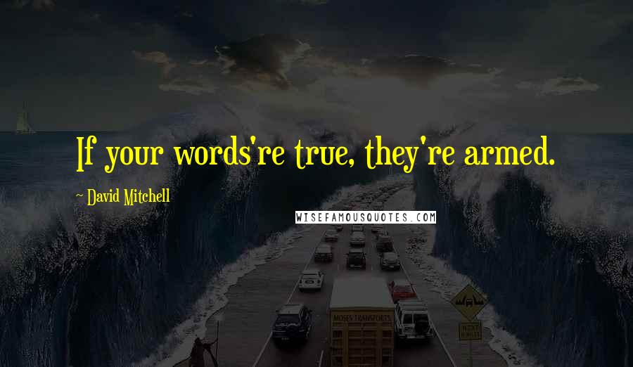 David Mitchell Quotes: If your words're true, they're armed.