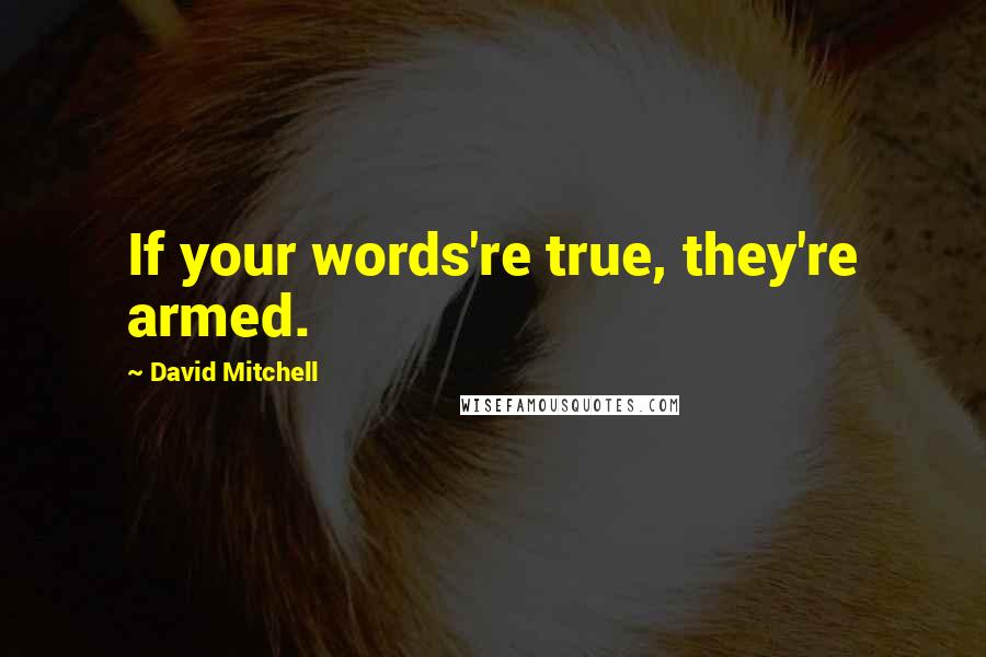 David Mitchell Quotes: If your words're true, they're armed.