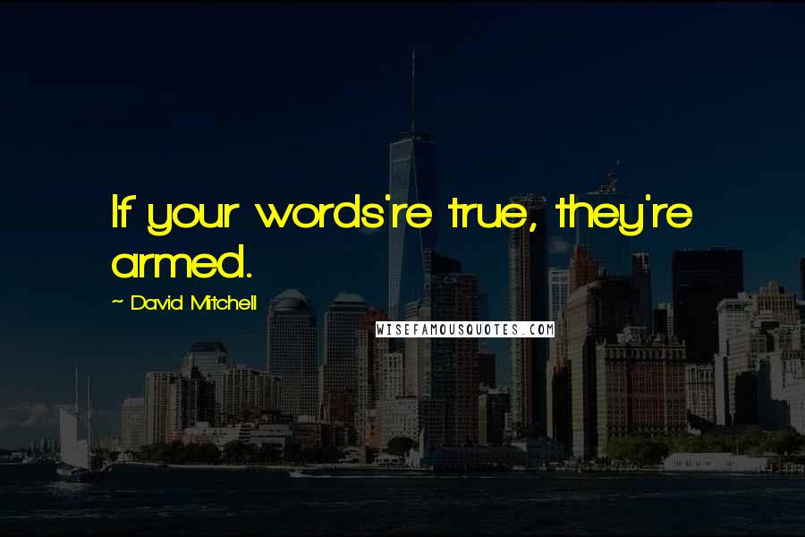 David Mitchell Quotes: If your words're true, they're armed.