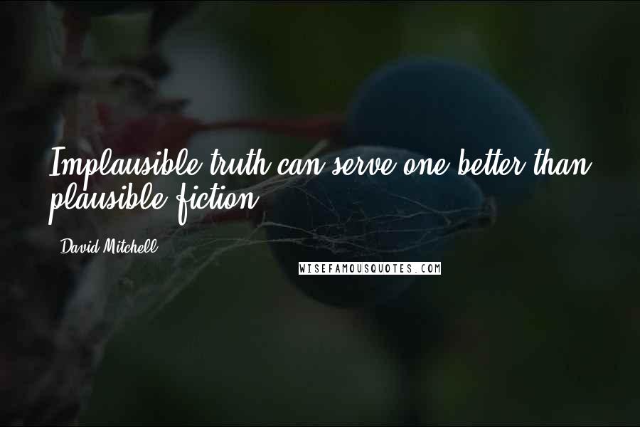 David Mitchell Quotes: Implausible truth can serve one better than plausible fiction