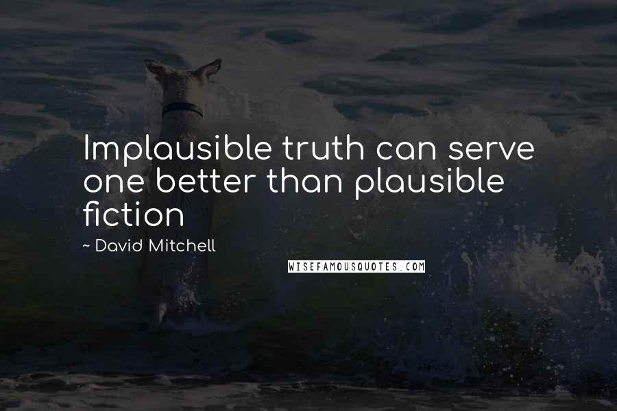 David Mitchell Quotes: Implausible truth can serve one better than plausible fiction