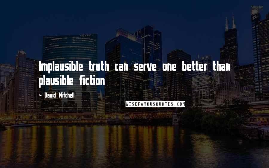 David Mitchell Quotes: Implausible truth can serve one better than plausible fiction