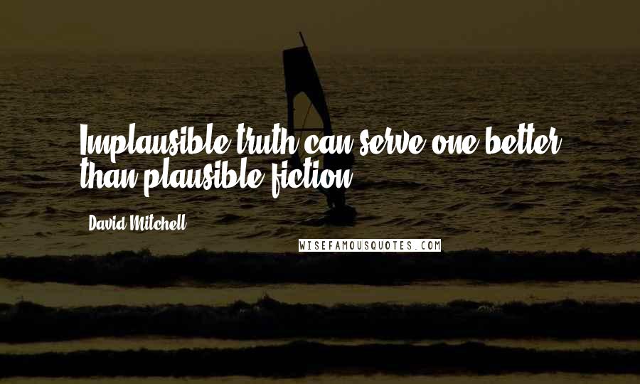 David Mitchell Quotes: Implausible truth can serve one better than plausible fiction