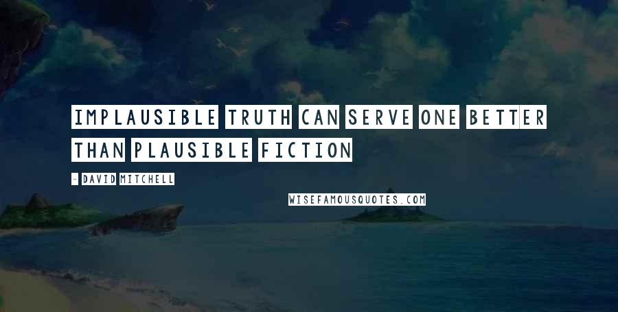 David Mitchell Quotes: Implausible truth can serve one better than plausible fiction