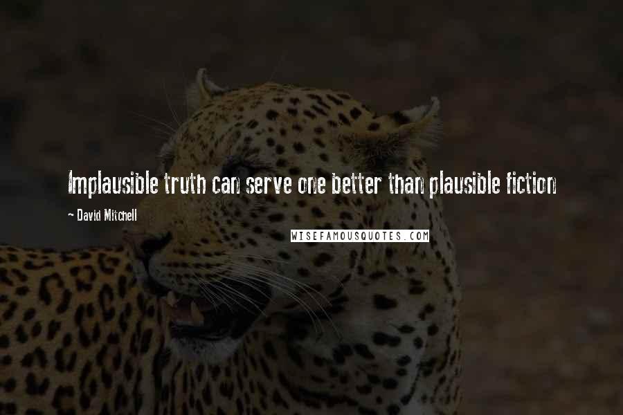 David Mitchell Quotes: Implausible truth can serve one better than plausible fiction