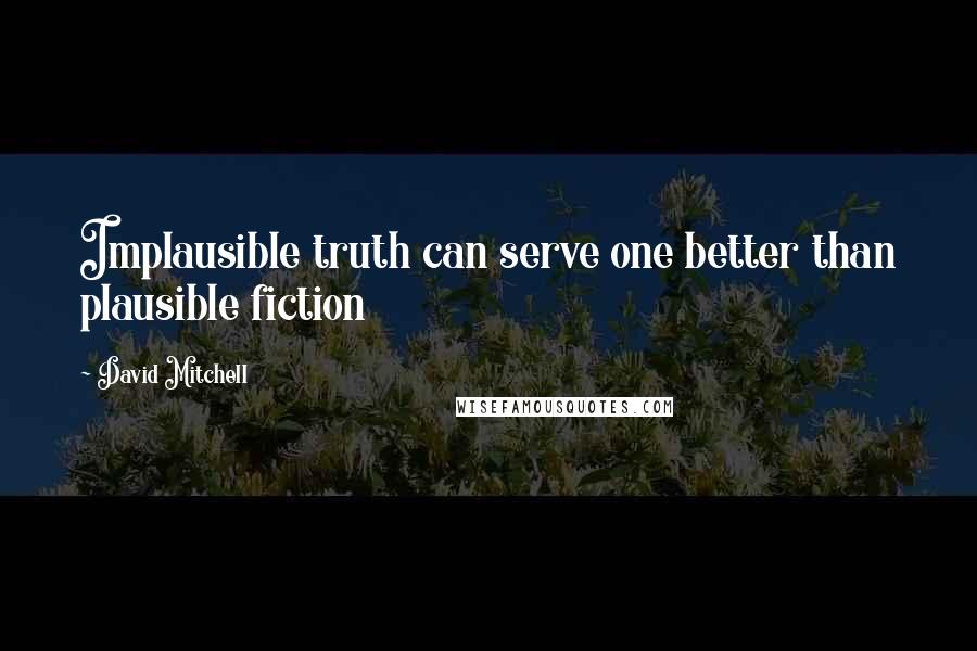 David Mitchell Quotes: Implausible truth can serve one better than plausible fiction