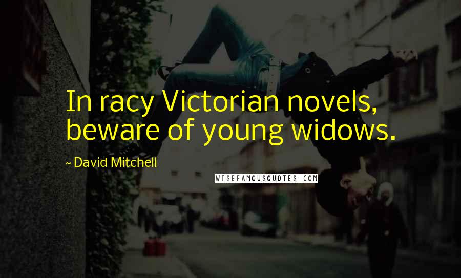 David Mitchell Quotes: In racy Victorian novels, beware of young widows.