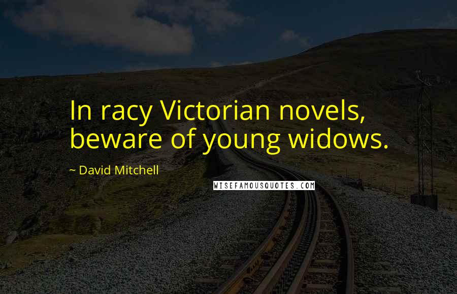 David Mitchell Quotes: In racy Victorian novels, beware of young widows.